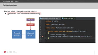 Make a minor change to the sort method:
● git commit -am "Printed list after sorting”
Setting the stage
Commit
30508d
master
Commit
5a7072
HEAD
Git Technical Talk … Undo …
 