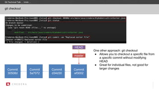 One other approach: git checkout
● Allows you to checkout a specific file from
a specific commit without modifying
HEAD
● Great for individual files, not good for
larger changes
git checkout
Commit
30508d
master
Commit
5a7072
HEAD
Commit
d34d30
Commit
ef3002
Git Technical Talk … Undo …
 