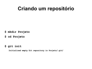 Criando um repositório
$ mkdir Projeto$ mkdir Projeto
$ cd Projeto$ cd Projeto
$ git init$ git init
Initialized empty Git repository in Projeto/.git/Initialized empty Git repository in Projeto/.git/
 