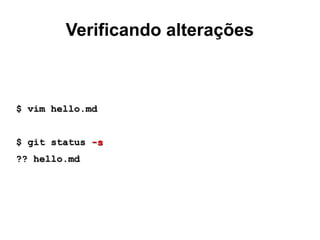 Verificando alterações
$ vim hello.md$ vim hello.md
$ git status$ git status -s-s
?? hello.md?? hello.md
 
