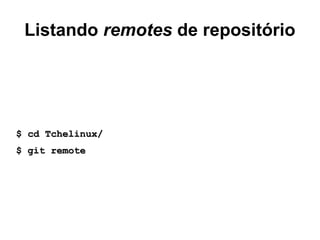 Listando remotes de repositório
$ cd Tchelinux/$ cd Tchelinux/
$ git remote$ git remote
 