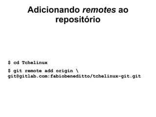 Adicionando remotes ao
repositório
$ cd Tchelinux$ cd Tchelinux
$ git remote add origin $ git remote add origin 
git@gitlab.com:fabiobeneditto/tchelinux-git.gitgit@gitlab.com:fabiobeneditto/tchelinux-git.git
 