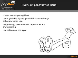 Пусть git работает за меня - стоит посмотреть git flow - есть утилита лучше git-овской - заставьте git работать через нее - надоела рутина – пишем скрипты на все случаи жизни - не забываем про хуки 