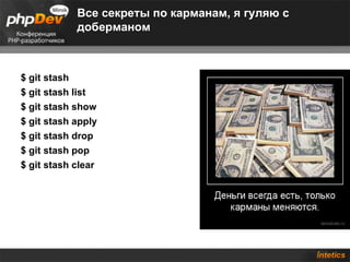 Все секреты по карманам, я гуляю с  доберманом $ git stash $ git stash list   $ git stash show $ git stash apply $ git stash drop   $ git stash pop   $ git stash clear 