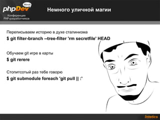 Немного уличной магии Переписываем историю в духе сталинизма $ git filter-branch --tree-filter 'rm secretfile' HEAD Обучаем git игре в карты $ git rerere Стопитсотый раз тебе говорю $ git submodule foreach 'git pull || :' 