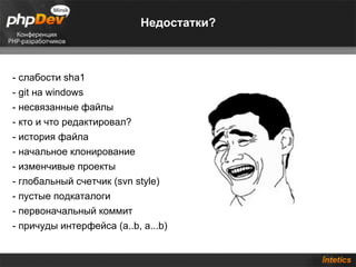 Недостатки? - слабости sha1 - git на windows - несвязанные файлы - кто и что редактировал? - история файла - начальное клонирование - изменчивые проекты  - глобальный счетчик (svn style) - пустые подкаталоги - первоначальный коммит - причуды интерфейса (a..b, a...b) 