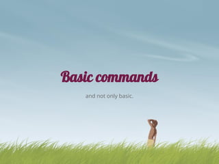 Basic commands
and not only basic.
 
