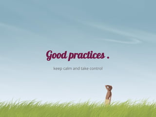 Good practices .
keep calm and take control
 