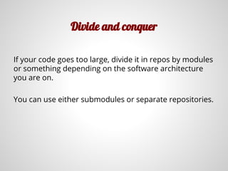 Divide and conquer
If your code goes too large, divide it in repos by modules
or something depending on the software architecture
you are on.
You can use either submodules or separate repositories.
 
