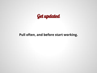 Get updated
Pull often, and before start working.
 
