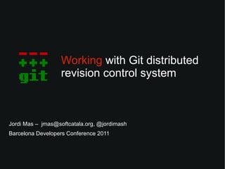 Working with Git distributed
                   revision control system



Jordi Mas – jmas@softcatala.org, @jordimash
Barcelona Developers Conference 2011
 