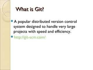 What is Git?

A  popular distributed version control
 system designed to handle very large
 projects with speed and efficiency.
http://git-scm.com/
 