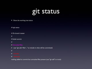 git status
• Show the working tree status
#:>git status
# On branch master
#
# Initial commit
#
# Untracked files:
# (use "git add <file>..." to include in what will be committed)
#
# includes/
# index.php
nothing added to commit but untracked files present (use "git add" to track)
 