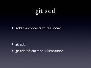 git add
• Add file contents to the index
• git add .
• git add <filename> <filenname>
 