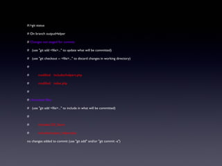 #:>git status
# On branch outputHelper
# Changes not staged for commit:
# (use "git add <file>..." to update what will be committed)
# (use "git checkout -- <file>..." to discard changes in working directory)
#
# modified: includes/helpers.php
# modified: index.php
#
# Untracked files:
# (use "git add <file>..." to include in what will be committed)
#
# includes/.DS_Store
# includes/output_helper.php
no changes added to commit (use "git add" and/or "git commit -a")
 