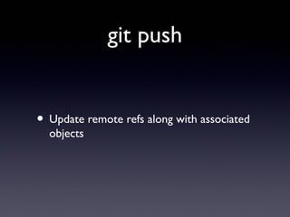 git push
• Update remote refs along with associated
objects
 