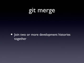 git merge
• Join two or more development histories
together
 