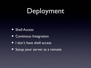 Deployment
• Shell Access
• Continous Integration
• I don’t have shell access
• Setup your server as a remote
 