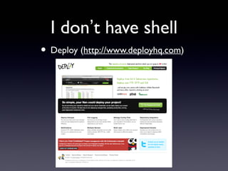I don’t have shell
• Deploy (http://www.deployhq.com)
 