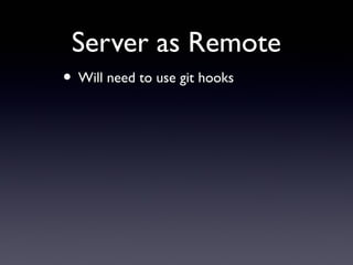 Server as Remote
• Will need to use git hooks
 