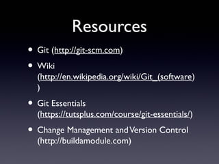 Resources
• Git (http://git-scm.com)
• Wiki
(http://en.wikipedia.org/wiki/Git_(software)
)
• Git Essentials
(https://tutsplus.com/course/git-essentials/)
• Change Management andVersion Control
(http://buildamodule.com)
 