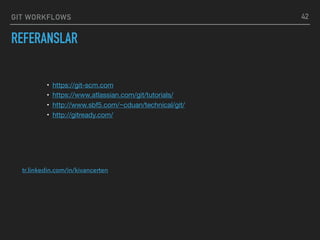 GIT WORKFLOWS
REFERANSLAR
42
• https://git-scm.com

• https://www.atlassian.com/git/tutorials/

• http://www.sbf5.com/~cduan/technical/git/

• http://gitready.com/
tr.linkedin.com/in/kivancerten
 