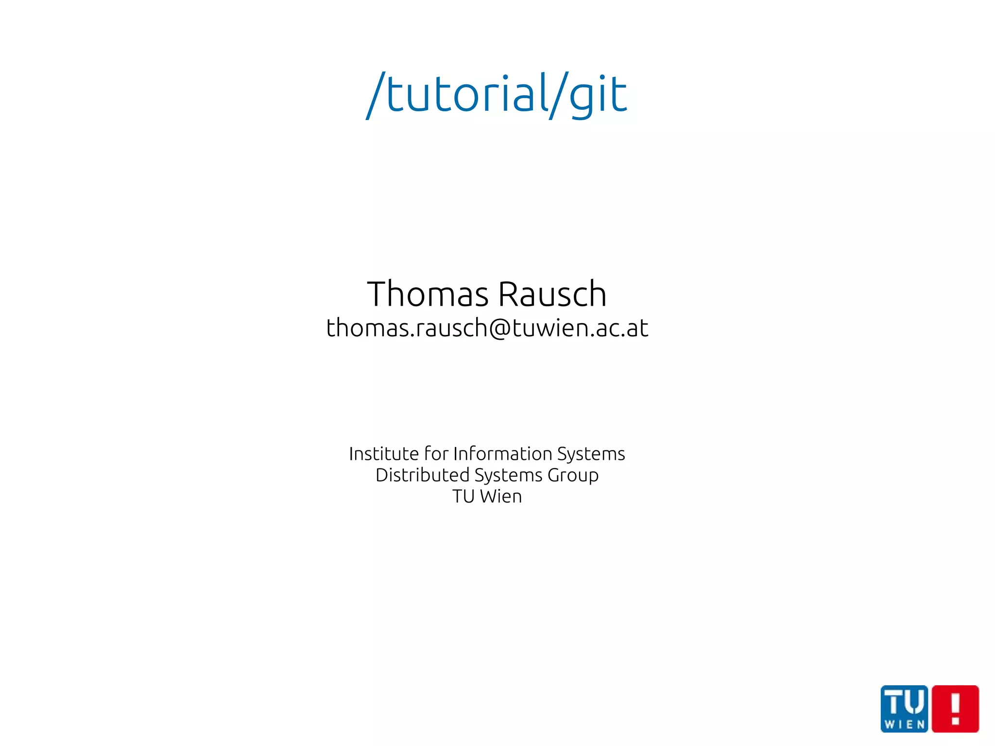 /tutorial/git
Thomas Rausch
thomas.rausch@tuwien.ac.at
Institute for Information Systems
Distributed Systems Group
TU Wien
 