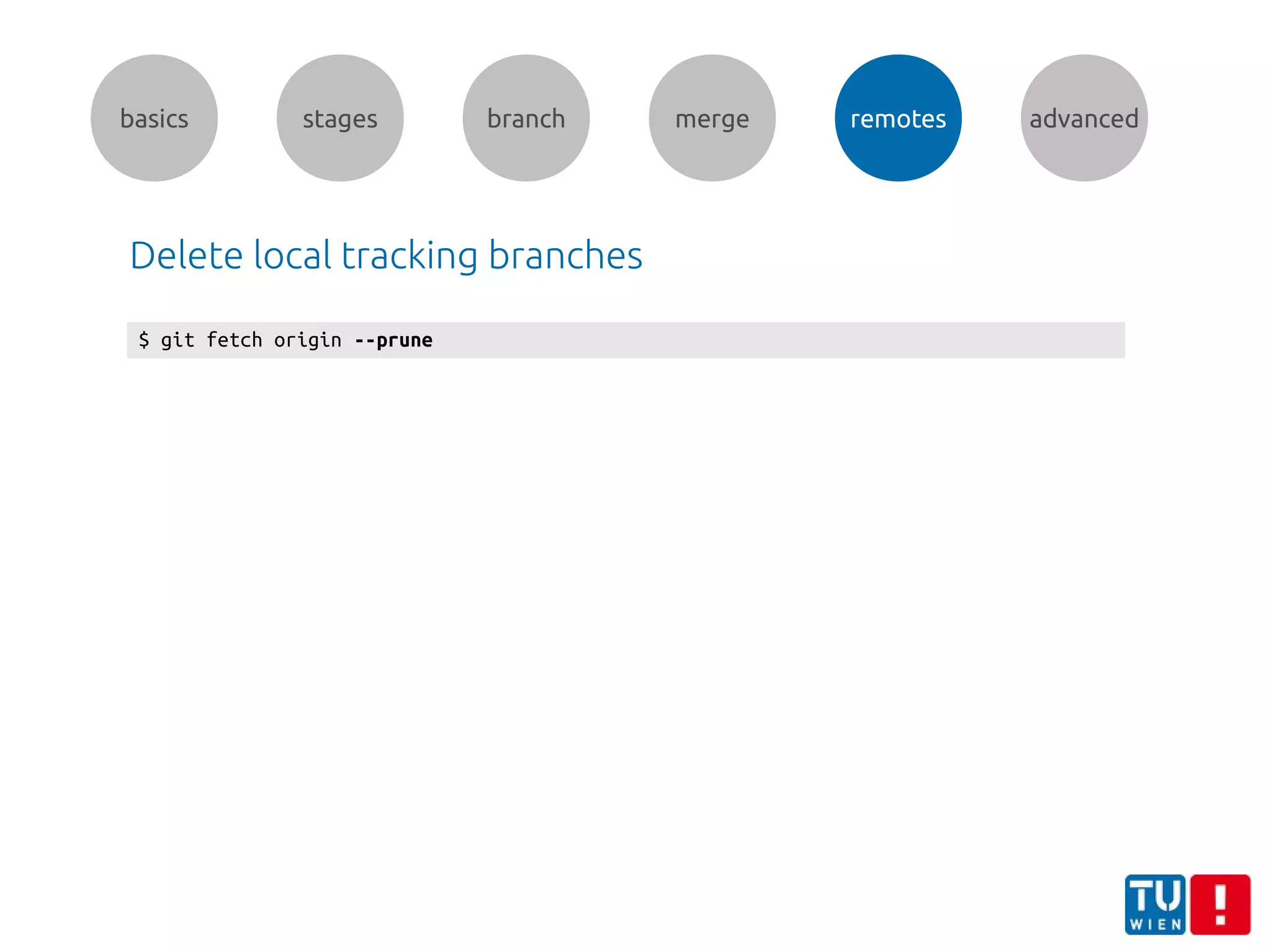 basics stages branch merge remotes advanced
Delete local tracking branches
$ git fetch origin --prune
 