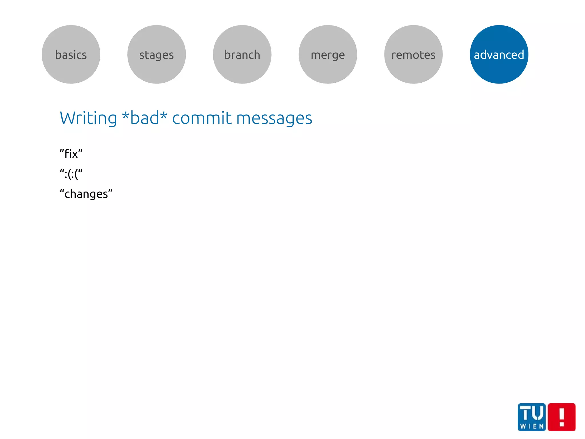 basics stages branch merge remotes advanced
Writing *bad* commit messages
”fix”
“:(:(“
“changes”
 
