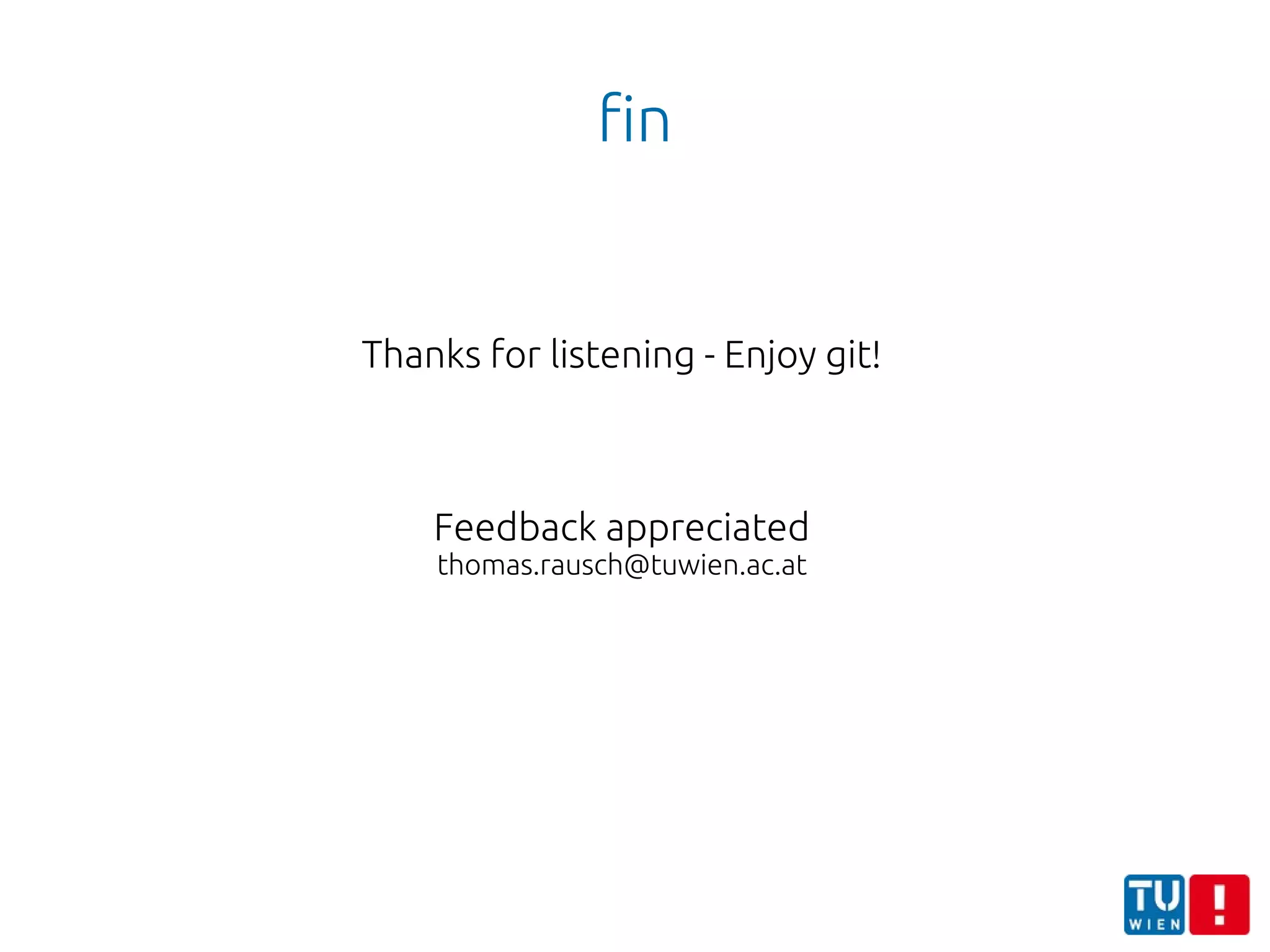 fin
Thanks for listening - Enjoy git!
Feedback appreciated
thomas.rausch@tuwien.ac.at
 