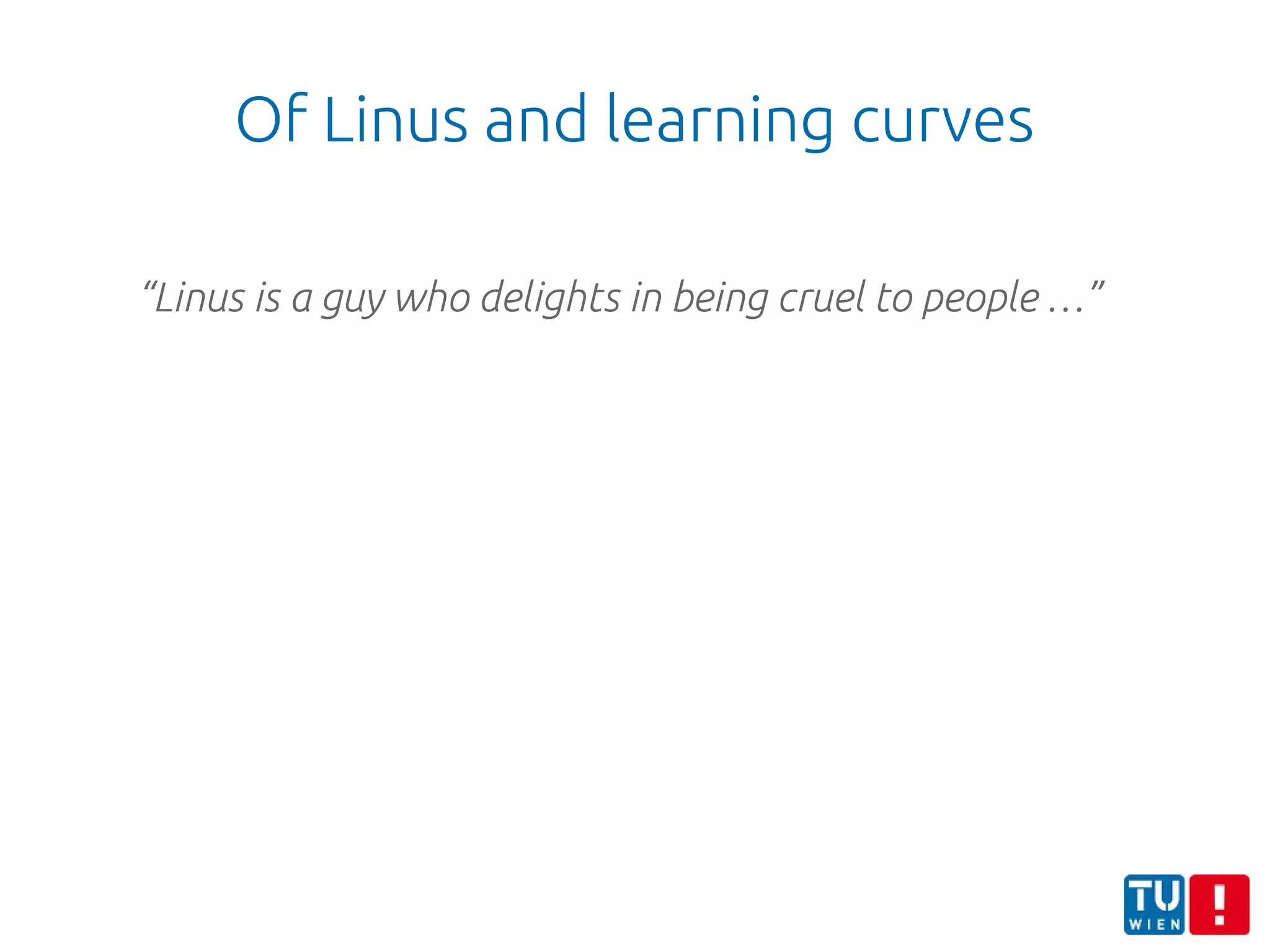 Of Linus and learning curves
“Linus is a guy who delights in being cruel to people …”
 