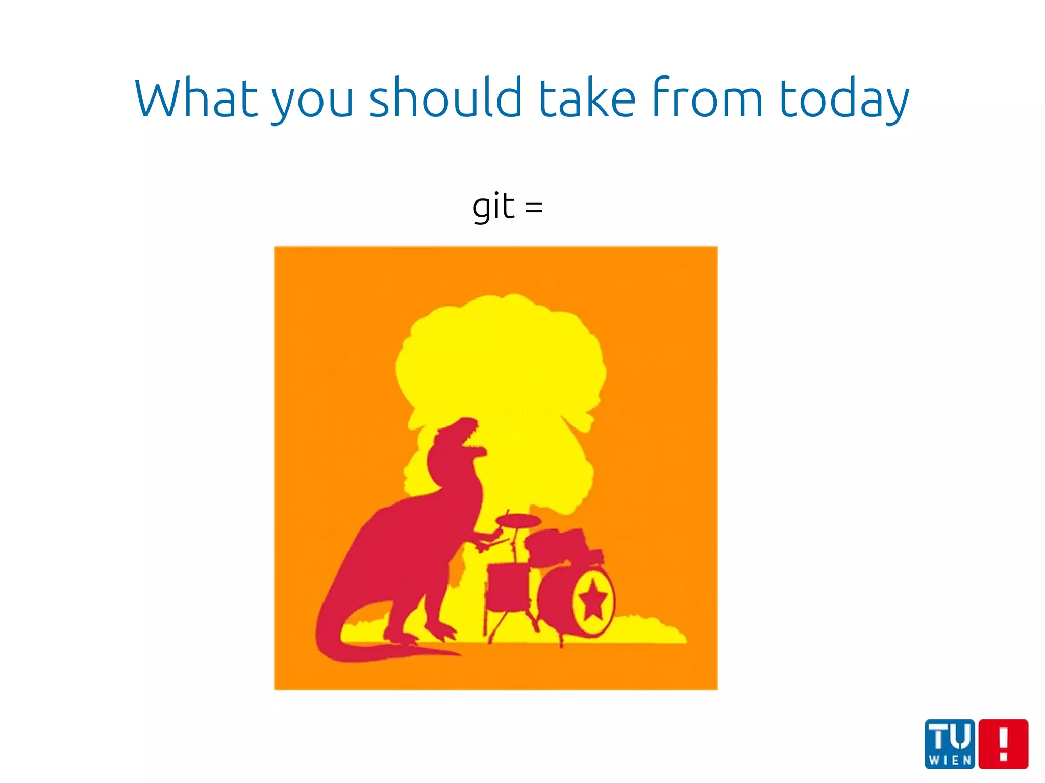 What you should take from today
git =
 