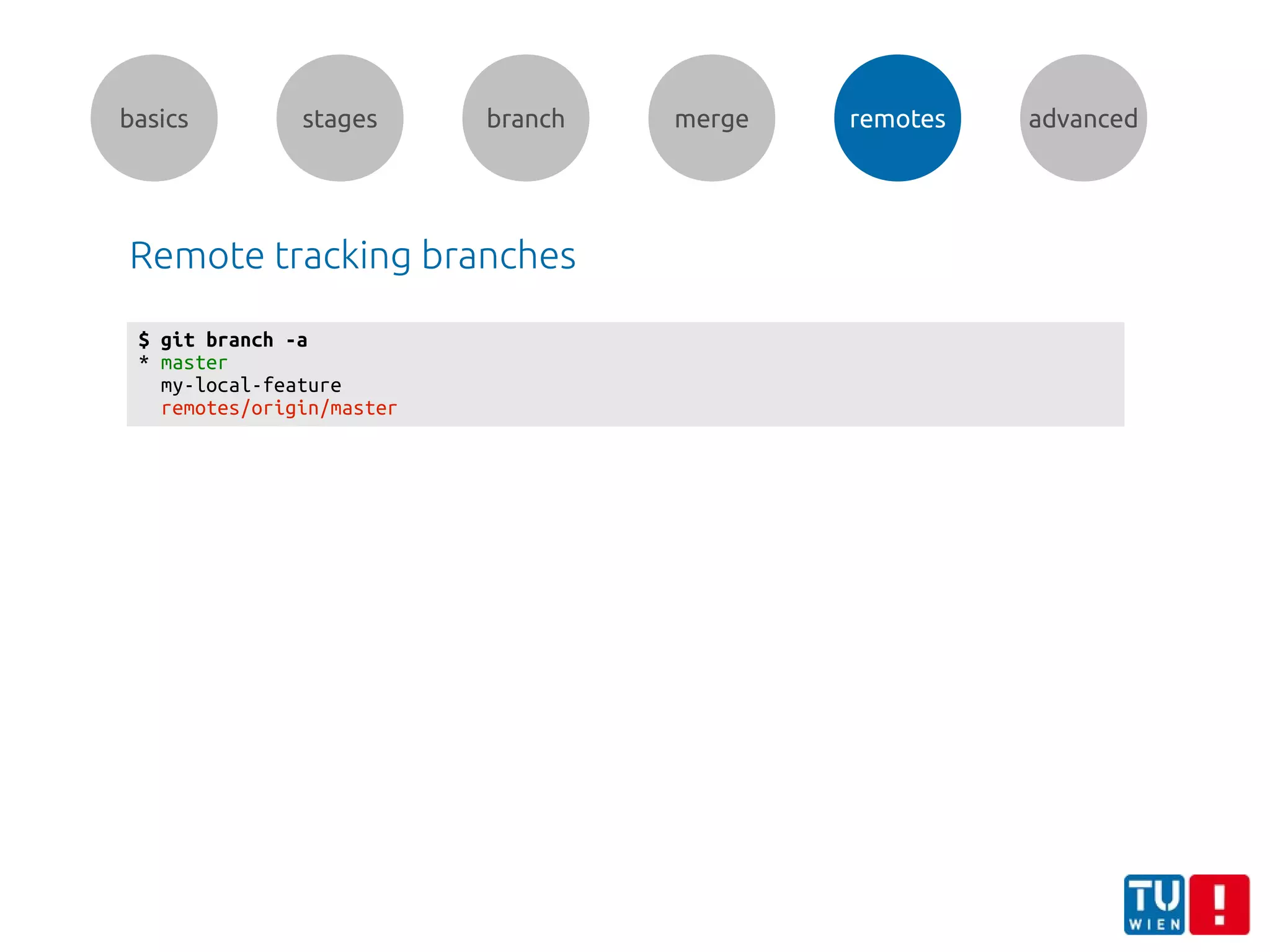 basics stages branch merge remotes advanced
Remote tracking branches
$ git branch -a
* master
my-local-feature
remotes/origin/master
 