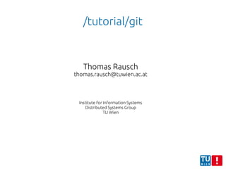 /tutorial/git
Thomas Rausch
thomas.rausch@tuwien.ac.at
Institute for Information Systems
Distributed Systems Group
TU Wien
 