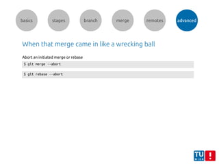 basics stages branch merge remotes advanced
When that merge came in like a wrecking ball
$ git merge --abort
$ git rebase --abort
Abort an initiated merge or rebase
 
