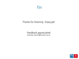 fin
Thanks for listening - Enjoy git!
Feedback appreciated
thomas.rausch@tuwien.ac.at
 