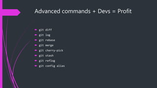 Advanced commands + Devs = Profit
 git diff
 git log
 git rebase
 git merge
 git cherry-pick
 git stash
 git reflog
 git config alias
 