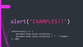 alert(‘EXAMPLES!!’)
setInterval(() => {
document.body.style.visibility =
document.body.style.visibility ? ‘’ : ‘hidden’
}, 100)
 