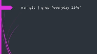 man git | grep ‘everyday life’
 