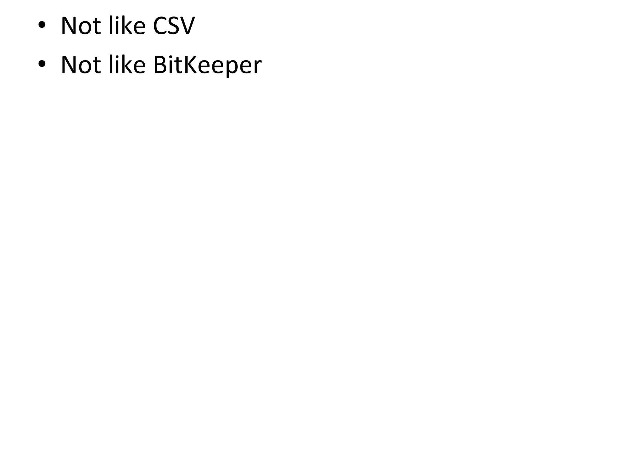 •  Not	
  like	
  CSV	
  
•  Not	
  like	
  BitKeeper	
  
 