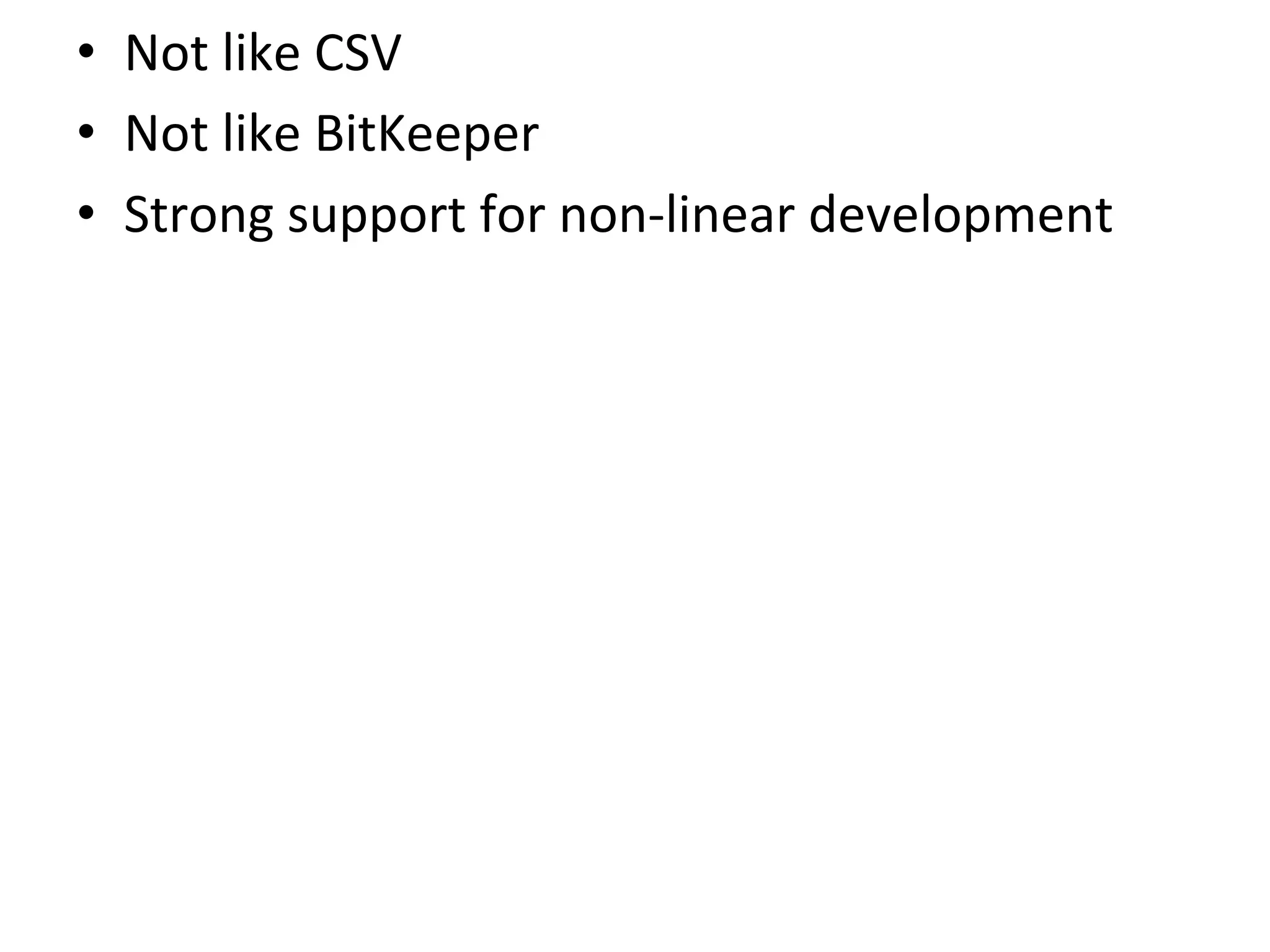 •  Not	
  like	
  CSV	
  
•  Not	
  like	
  BitKeeper	
  
•  Strong	
  support	
  for	
  non-­‐linear	
  development	
  
 