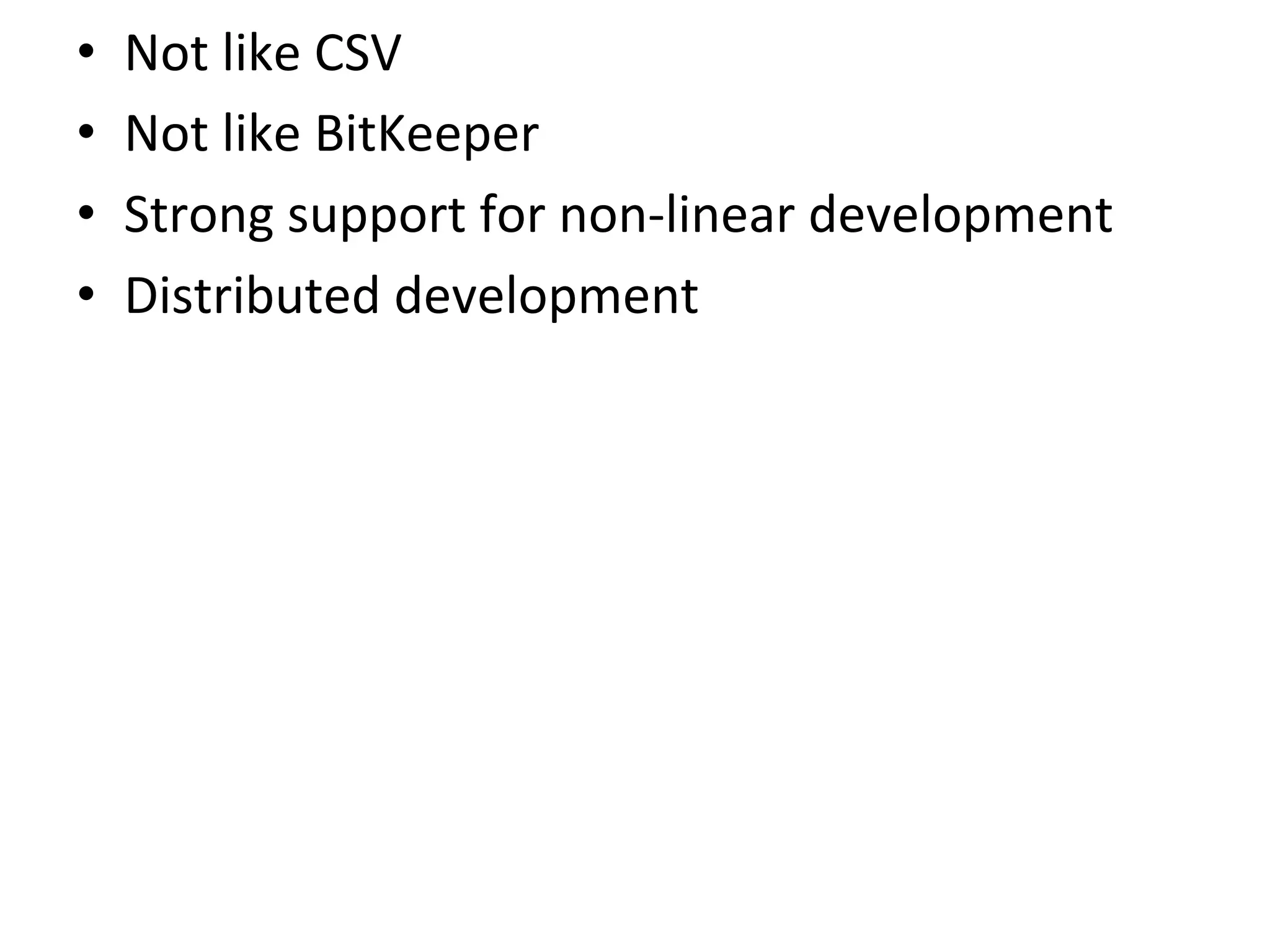 •    Not	
  like	
  CSV	
  
•    Not	
  like	
  BitKeeper	
  
•    Strong	
  support	
  for	
  non-­‐linear	
  development	
  
•    Distributed	
  development	
  
 