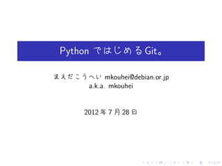 Python ではじめる Git。

まえだこうへい mkouhei@debian.or.jp
     a.k.a. mkouhei


       2012 年 7 月 28 日




                         .   .   .   .   .   .
 