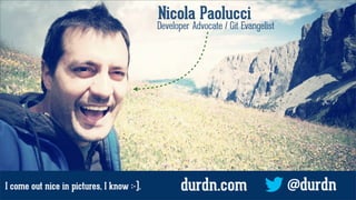 Nicola Paolucci
Developer Advocate / Git Evangelist
@durdndurdn.comI come out nice in pictures, I know :-).
 