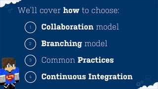 1
Common Practices
2
3
Collaboration model
We’ll cover how to choose:
Branching model
Continuous Integration4
 