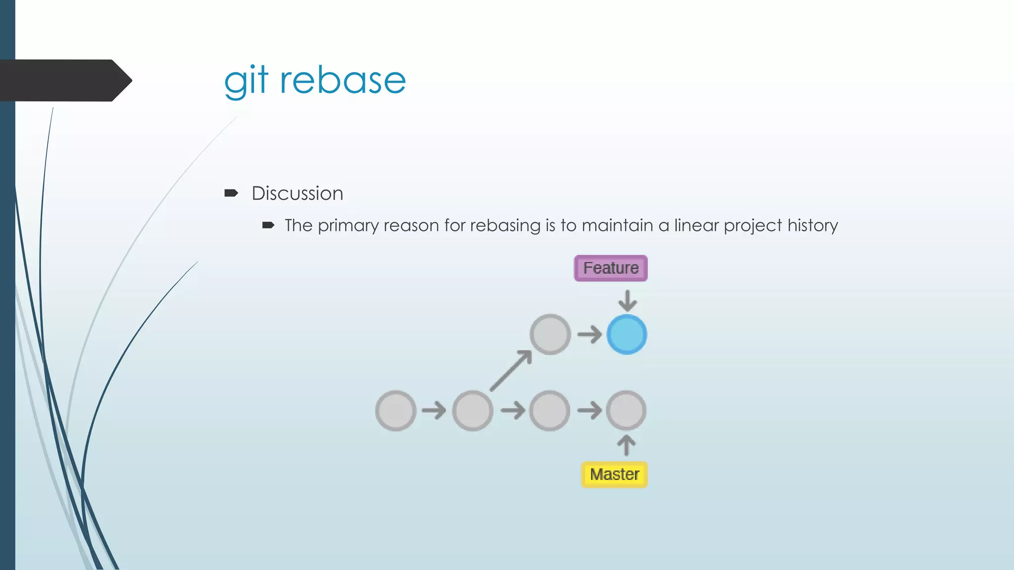 git rebase  Discussion  The primary reason for rebasing is to maintain a linear project history 