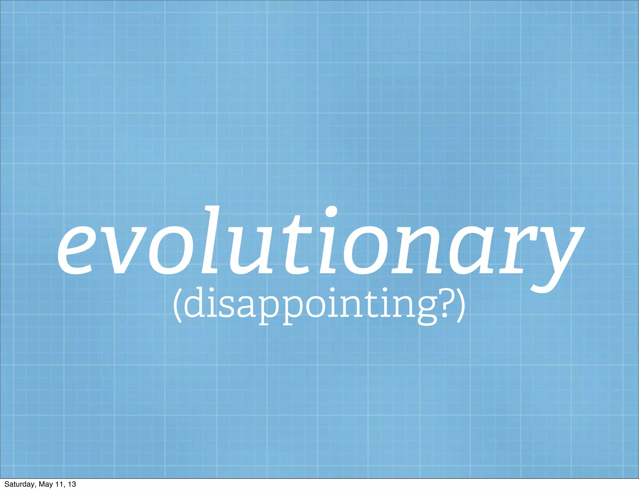 evolutionary(disappointing?)
Saturday, May 11, 13
 