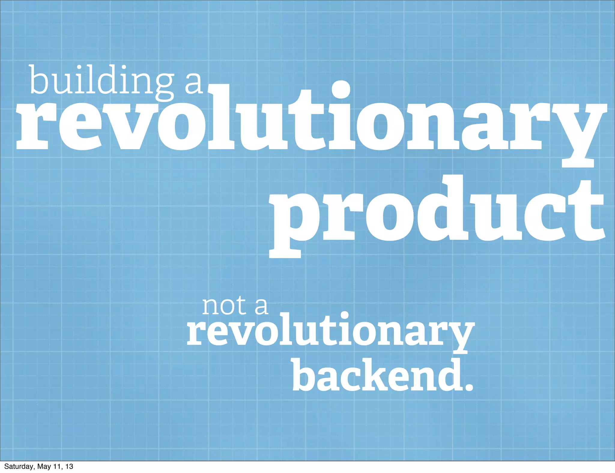 revolutionary
product
building a
revolutionary
backend.
not a
Saturday, May 11, 13
 