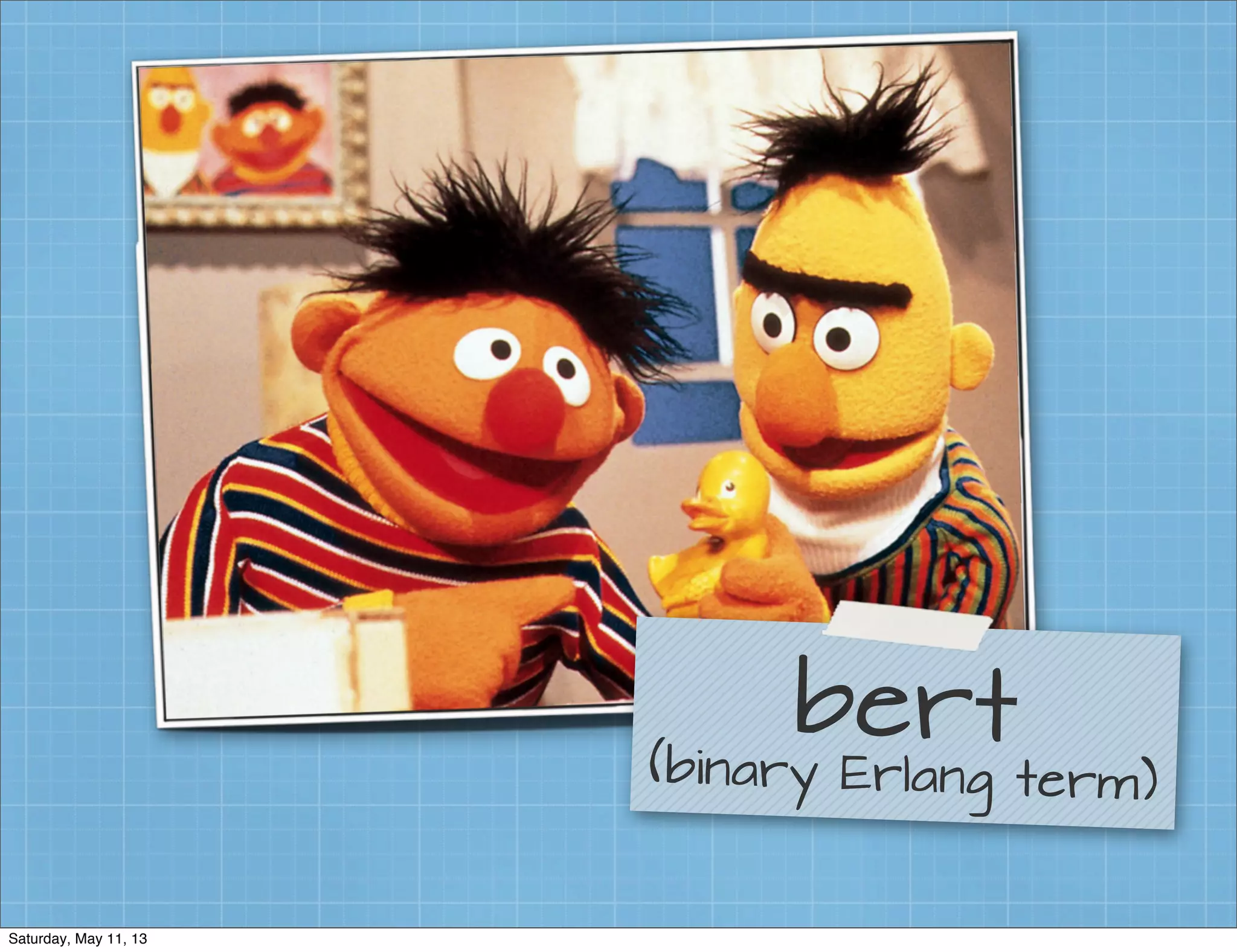 bert(binary Erlang term)
Saturday, May 11, 13
 