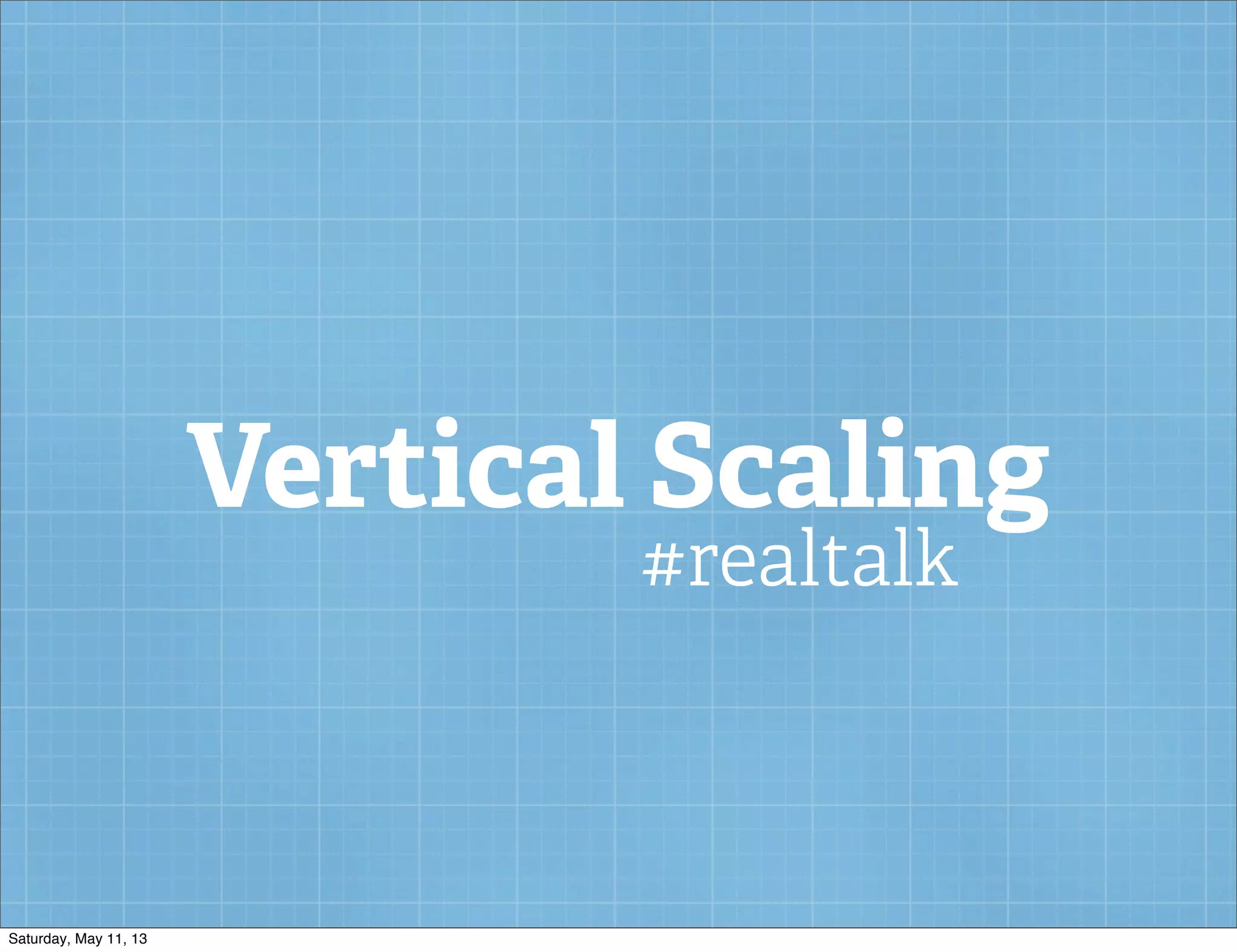 Vertical Scaling
#realtalk
Saturday, May 11, 13
 